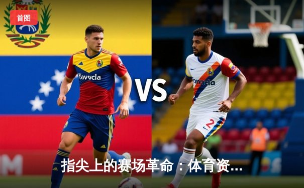 指尖上的赛场革命：体育资讯网的沉浸式体验与未来格局