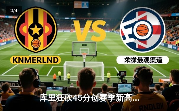 库里狂砍45分创赛季新高 勇士加时逆转凯尔特人迎六连胜 - 2