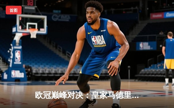 欧冠巅峰对决：皇家马德里3-1力克多特蒙德 维尼修斯双响锁定第15冠