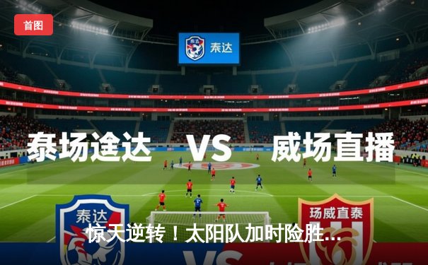 惊天逆转！太阳队加时险胜风暴，张伟末节独砍15分成关键先生