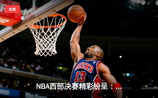 NBA西部决赛精彩纷呈：太阳队逆袭抢七战胜掘金，布克狂砍45分创纪录