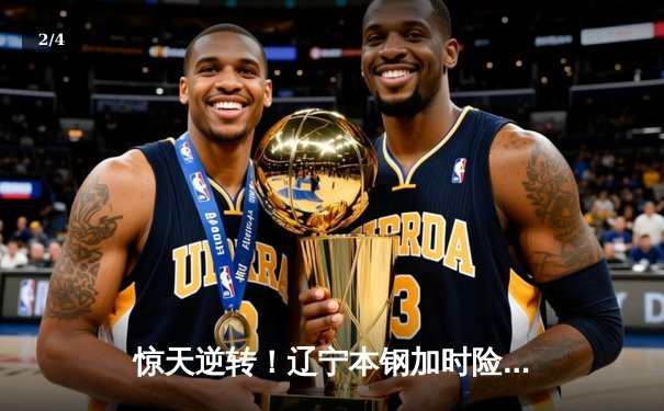 惊天逆转！辽宁本钢加时险胜广东东莞大益 总决赛上演经典对决 - 2