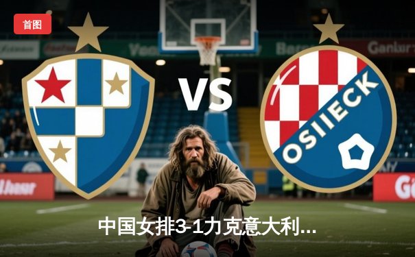 中国女排3-1力克意大利，世界联赛总决赛挺进四强