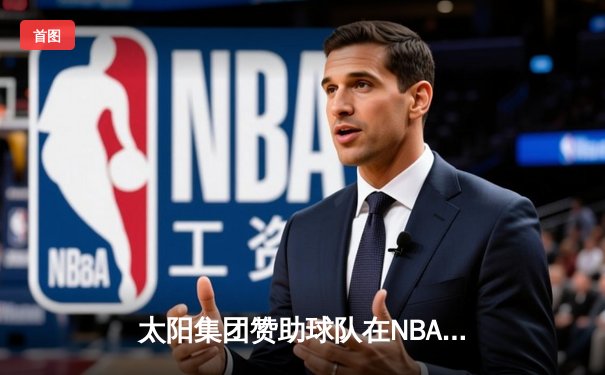 太阳集团赞助球队在NBA东部决赛中惊天逆转，以112-108击败对手晋级总决赛