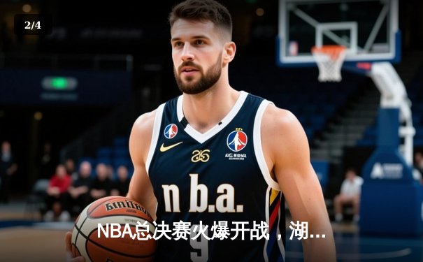 NBA总决赛火爆开战，湖人主场力克凯尔特人夺关键一胜 - 2
