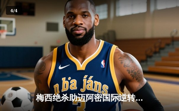 梅西绝杀助迈阿密国际逆转晋级，联赛杯上演惊天大逆转 - 4