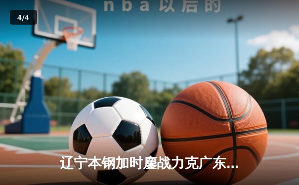 辽宁本钢加时鏖战力克广东东莞大益 CBA半决赛上演史诗级对决 - 4