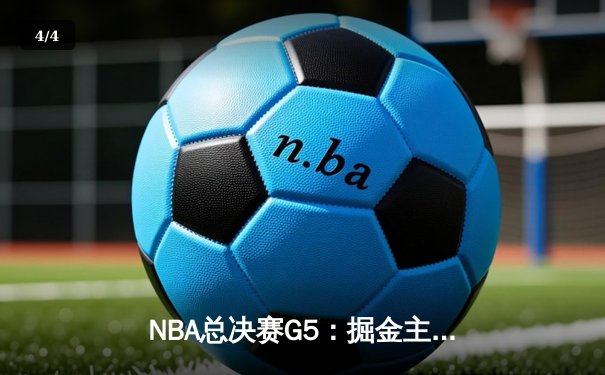 NBA总决赛G5：掘金主场险胜热火，约基奇三双率队夺赛点 - 4