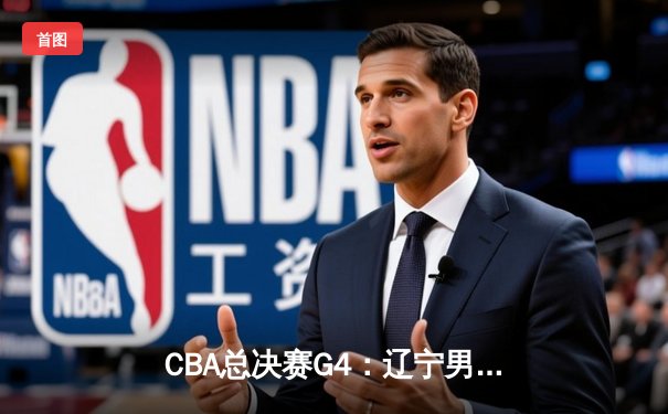 CBA总决赛G4：辽宁男篮逆转广东夺得总冠军，赵继伟荣膺FMVP