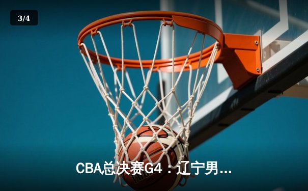 CBA总决赛G4：辽宁男篮逆转广东夺得总冠军，赵继伟荣膺FMVP - 3