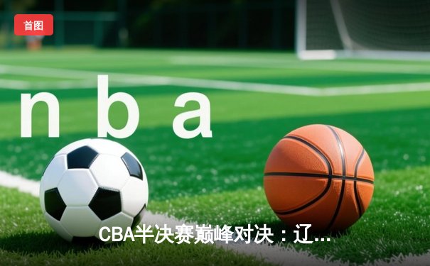 CBA半决赛巅峰对决：辽宁本钢加时险胜广东宏远，赵继伟砍下33分创生涯新高