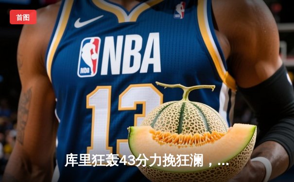 库里狂轰43分力挽狂澜，勇士加时险胜凯尔特人扳平总比分