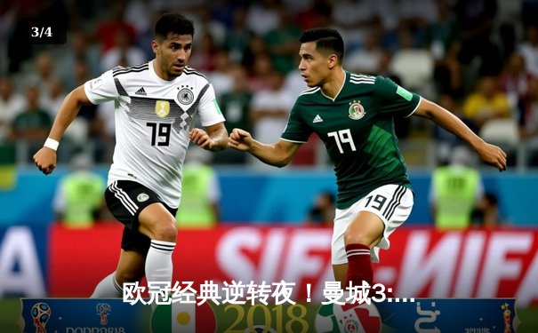 欧冠经典逆转夜！曼城3:2险胜拜仁，哈兰德梅开二度闪耀全场 - 3