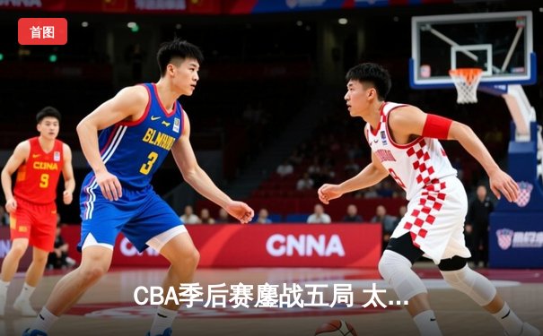 CBA季后赛鏖战五局 太阳男篮险胜飞鹰晋级半决赛