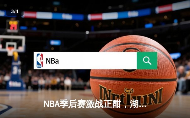 NBA季后赛激战正酣，湖人惊天逆转掘金，詹姆斯关键封盖锁定胜局 - 3