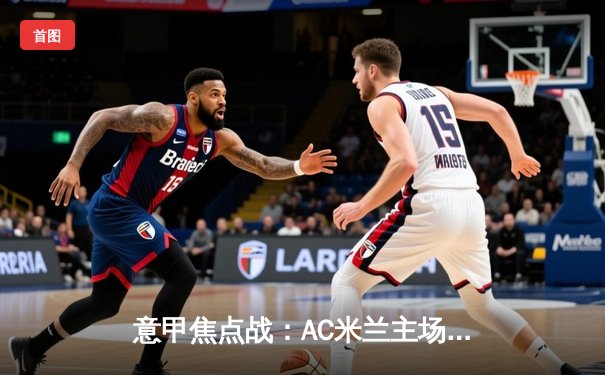 意甲焦点战：AC米兰主场3:1力克那不勒斯，莱奥双响锁定胜局