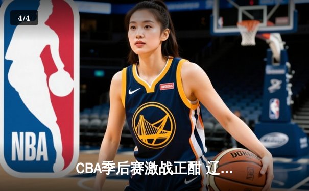 CBA季后赛激战正酣 辽宁男篮加时险胜广东 总决赛门票在望 - 4