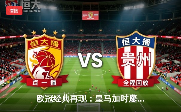 欧冠经典再现：皇马加时鏖战4-3逆转曼城 本泽马上演帽子戏法