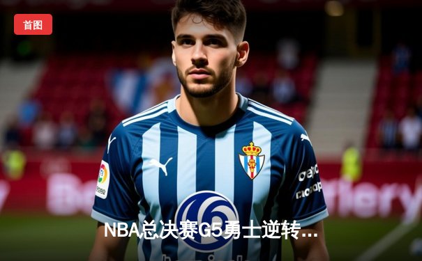 NBA总决赛G5勇士逆转凯尔特人夺冠 库里狂砍34分加冕FMVP