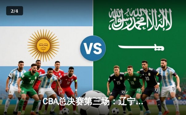 CBA总决赛第三场：辽宁力克新疆夺赛点，赵继伟关键三分定乾坤 - 2