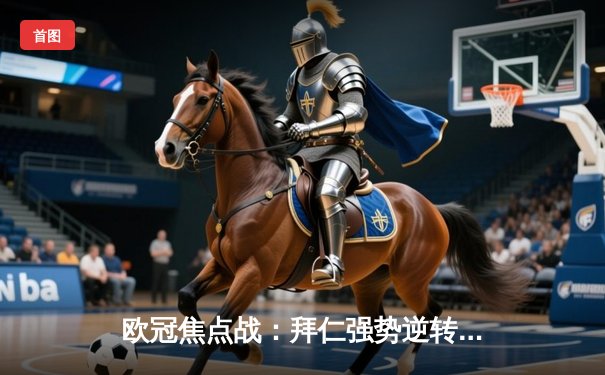 欧冠焦点战：拜仁强势逆转皇马，凯恩梅开二度闪耀伯纳乌