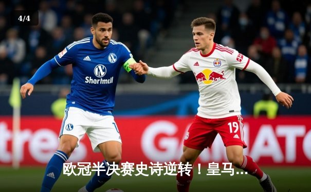 欧冠半决赛史诗逆转！皇马补时绝平加时制胜，总分6-5淘汰拜仁晋级决赛 - 4