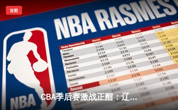 CBA季后赛激战正酣：辽宁本钢加时逆转广东宏远，赵继伟狂砍35分创生涯新高