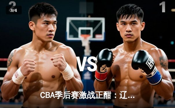 CBA季后赛激战正酣：辽宁本钢加时逆转广东宏远，赵继伟狂砍35分创生涯新高 - 3