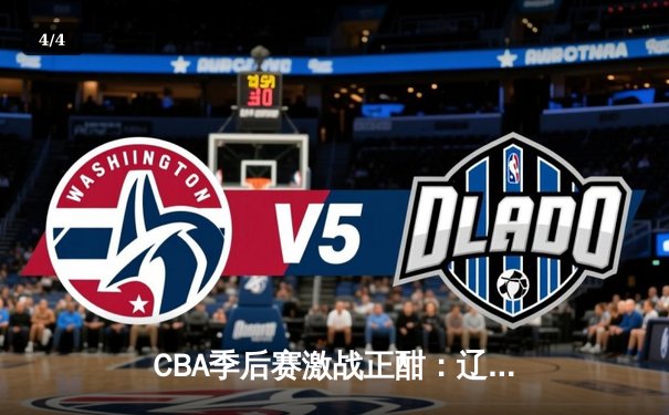 CBA季后赛激战正酣：辽宁本钢加时逆转广东宏远，赵继伟狂砍35分创生涯新高 - 4