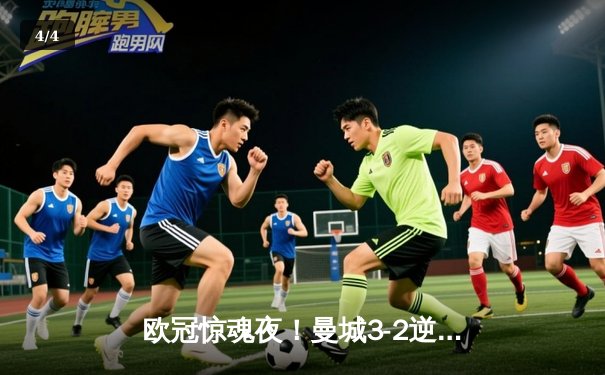欧冠惊魂夜！曼城3-2逆转拜仁，哈兰德双响创纪录 - 4