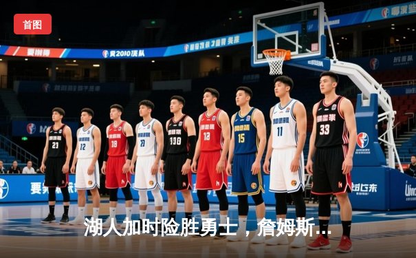 湖人加时险胜勇士，詹姆斯关键三分锁定胜局