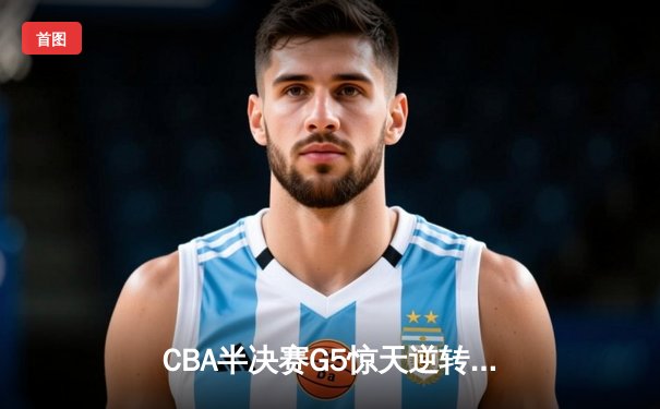 CBA半决赛G5惊天逆转！辽宁本钢加时险胜广东宏远晋级总决赛