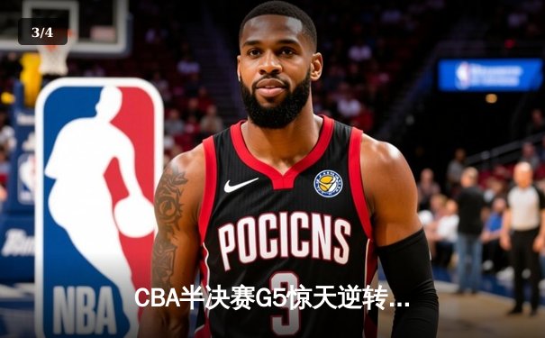 CBA半决赛G5惊天逆转！辽宁本钢加时险胜广东宏远晋级总决赛 - 3