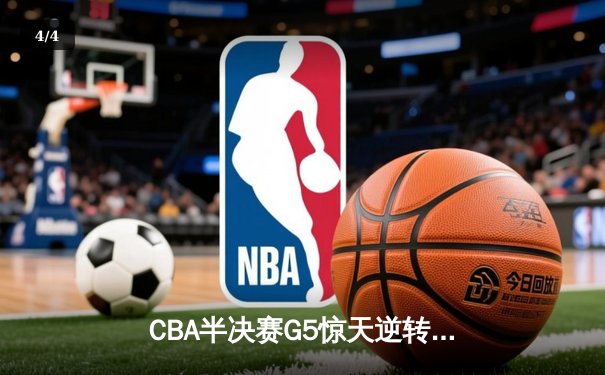 CBA半决赛G5惊天逆转！辽宁本钢加时险胜广东宏远晋级总决赛 - 4