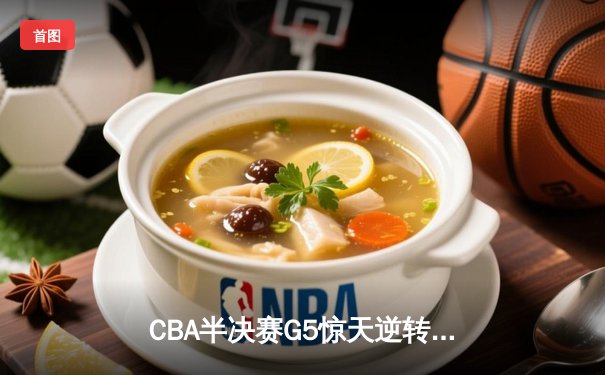 CBA半决赛G5惊天逆转！辽宁本钢加时险胜广东宏远晋级总决赛
