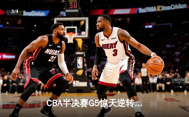 CBA半决赛G5惊天逆转！辽宁本钢加时险胜广东宏远晋级总决赛 - 3