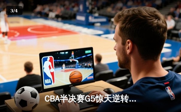 CBA半决赛G5惊天逆转！辽宁本钢加时险胜广东宏远晋级总决赛 - 3